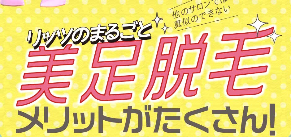 まるごと足脱毛12回コース他のサロンでは真似のできないメリットがたくさん！