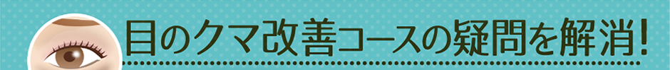 目のクマ改善コースの疑問を解消！