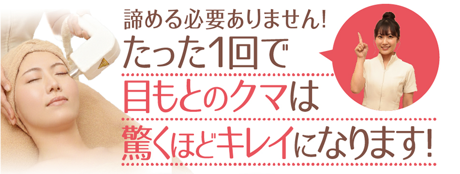 諦める必要ありません！たった１回で目もとのクマは驚くほどキレイになります！