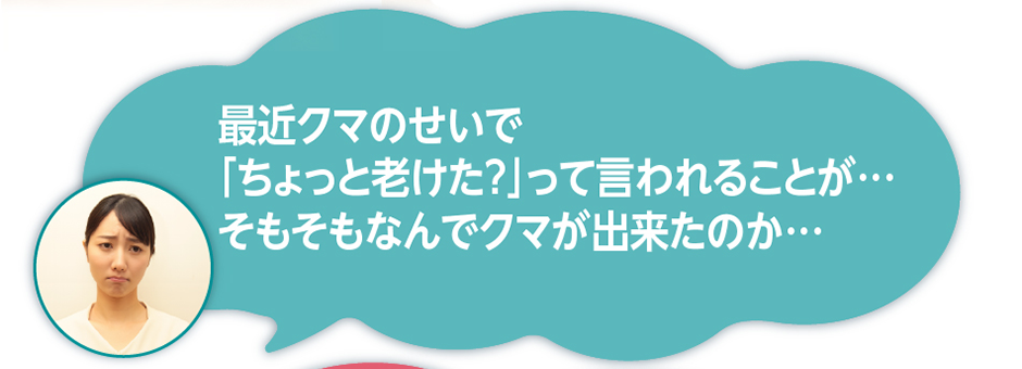 最近クマのせいで「ちょっと老けた？」って言われることが…そもそもなんでクマが出来たのか…