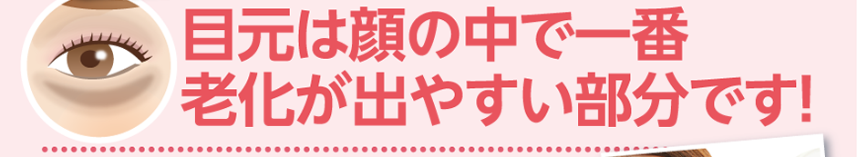 目元は顔の中で一番老化が出やすい部分です！