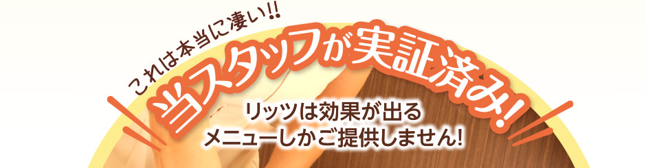 これは本当にすごい！当スタッフが実証済み！リッツは効果が出るメニューしかご提供しません！