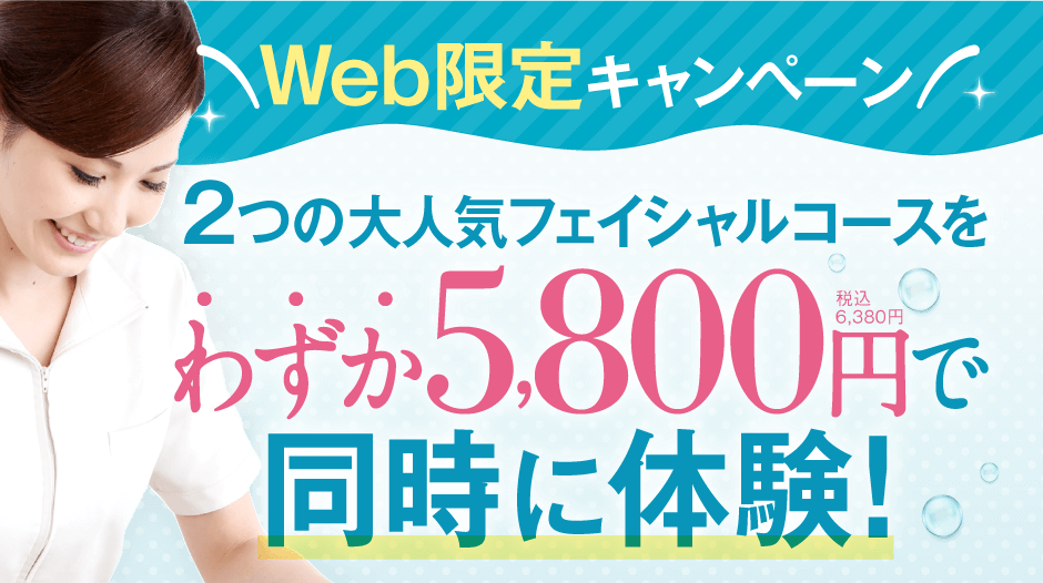 Web限定キャンペーン！2つの大人気フェイシャルコースをわずか5,800円で同時に体験！