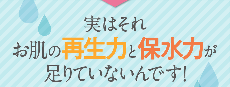 実はそれ、お肌の再生力と保水力が足りてないんです！