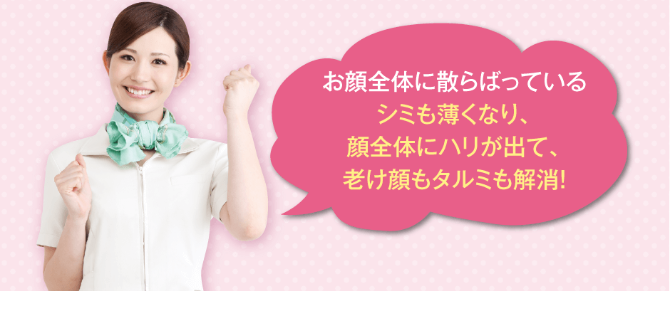 お顔全体に散らばっているシミも薄くなり、顔全体にハリが出て、老け顔もタルミも解消！