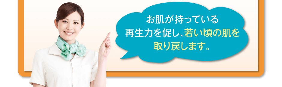 お肌が持っている再生力を促し、若い頃の肌を取り戻します。