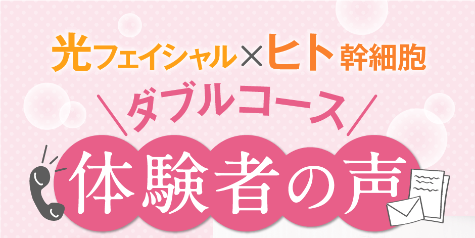 光フェイシャル×ヒト幹細胞ダブルコース体験者の声