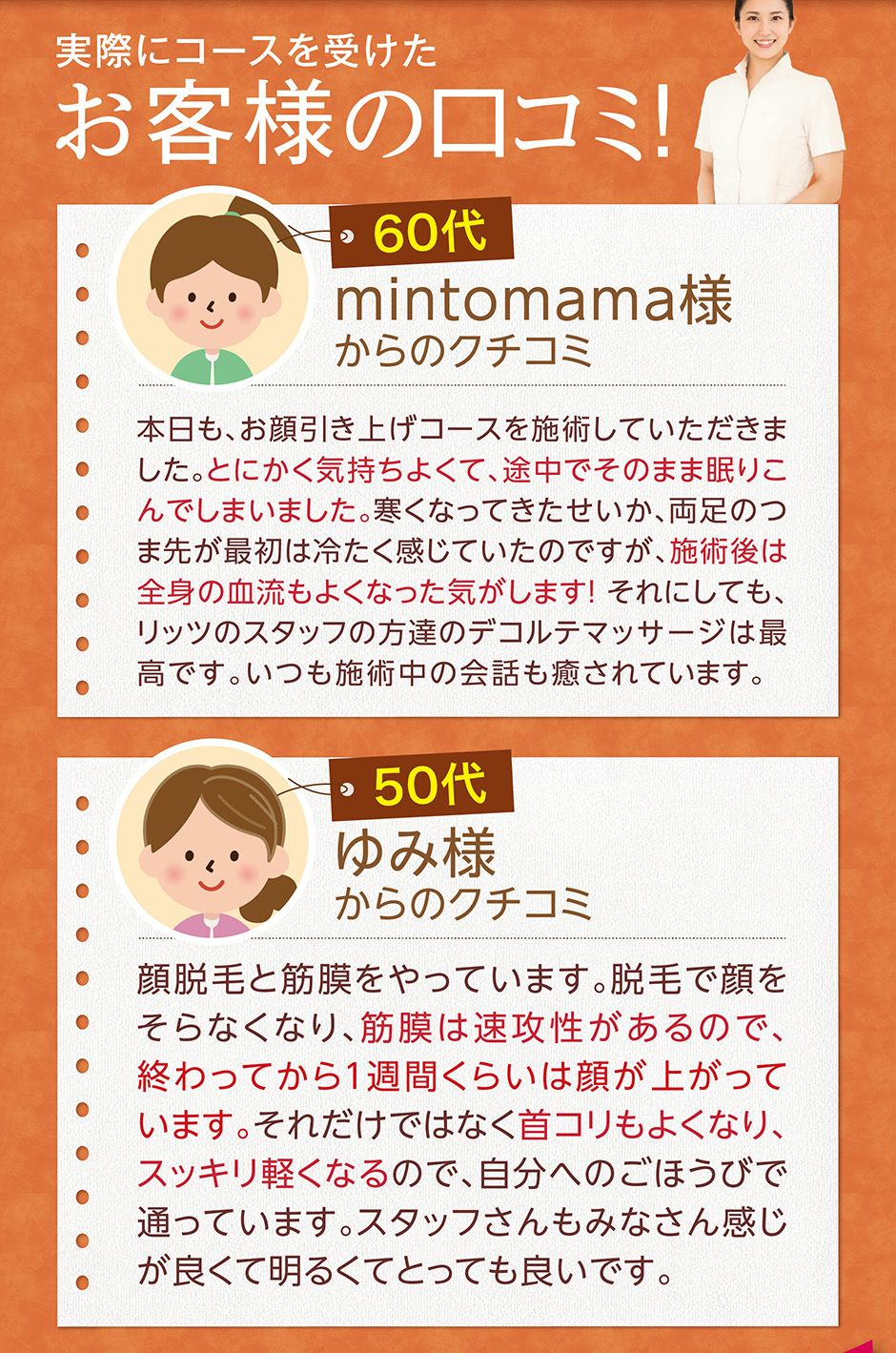 実際にコースを受けたお客様の口コミmintomama様からのクチコミ本日も、筋膜リリースコースを施術していただきました。とにかく気持ちよくて、途中でそのまま眠りこんでしまいました。寒くなってきたせいか、両足のつま先が最初は冷たく感じていたのですが、施術後は全身の血流もよくなった気がします！ それにしても、リッツのスタッフの方達のデコルテマッサージは最高です。いつも施術中の会話も癒されています。ゆみ様からのクチコミ顔脱毛と筋膜をやっています。脱毛で顔をそらなくなり、筋膜は速攻性があるので、終わってから1週間くらいは顔が上がっています。それだけではなく首コリもよくなり、スッキリ軽くなるので、自分へのごほうびで通っています。スタッフさんもみなさん感じが良くて明るくてとっても良いです。