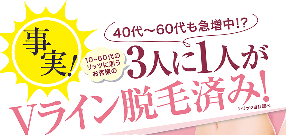 やりたいけど恥ずかしいから始められない！そんな人が多いけど…　事実!　リッツに通うお客様の3人に1人がVライン脱毛済み！